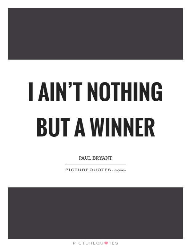 I ain't nothing but a winner Picture Quote #1