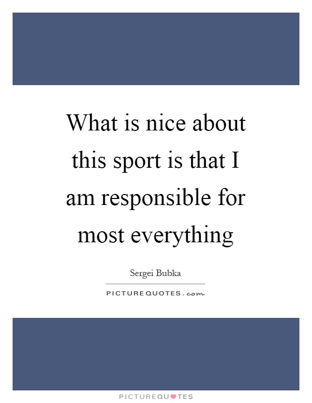 What is nice about this sport is that I am responsible for most everything Picture Quote #1