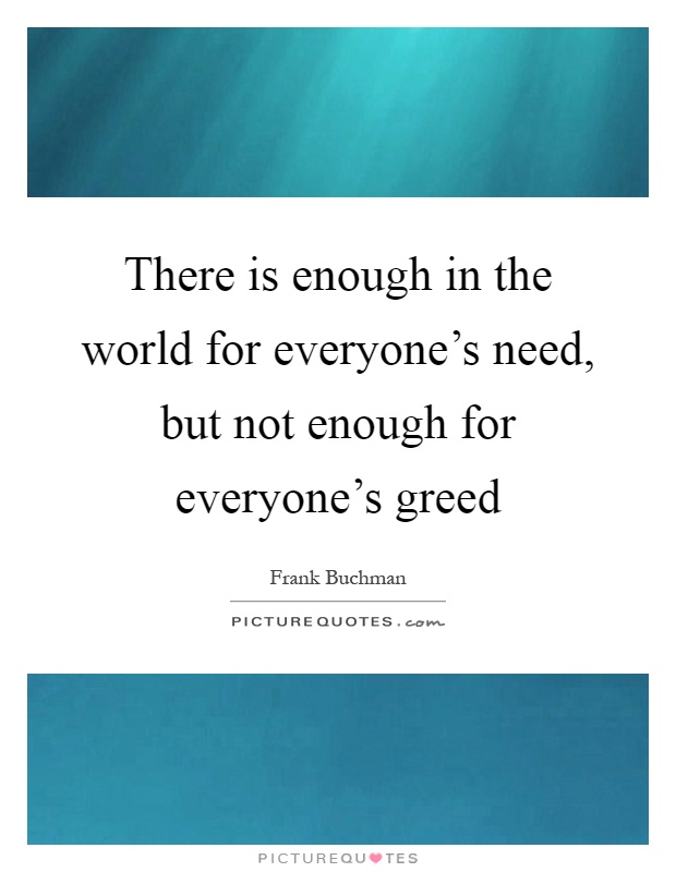There is enough in the world for everyone's need, but not enough for everyone's greed Picture Quote #1