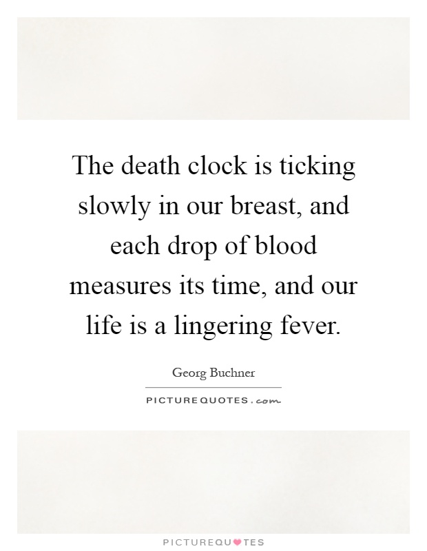 The death clock is ticking slowly in our breast, and each drop of blood measures its time, and our life is a lingering fever Picture Quote #1