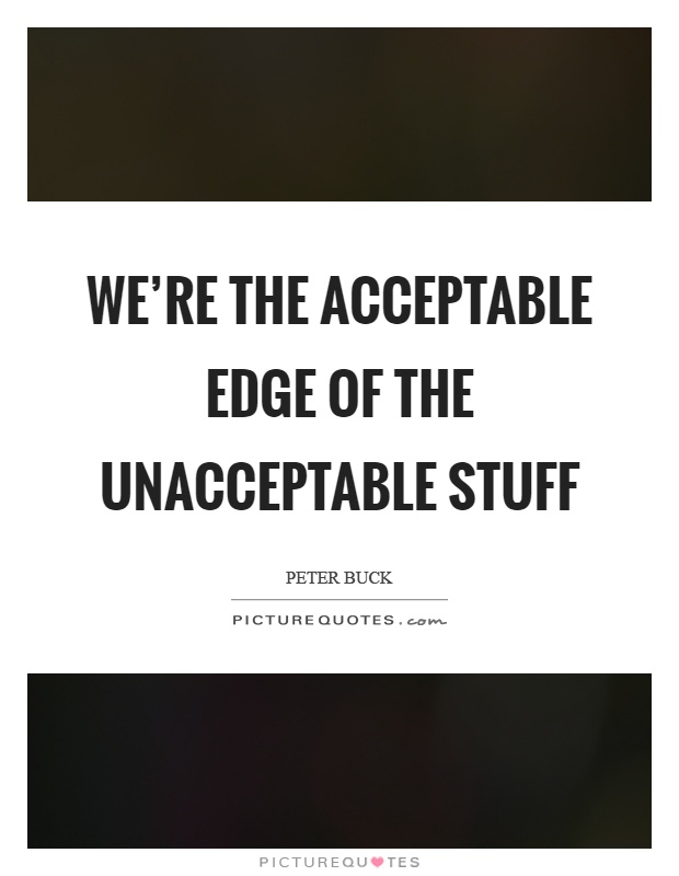 We're the acceptable edge of the unacceptable stuff Picture Quote #1