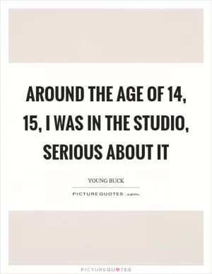 Around the age of 14, 15, I was in the studio, serious about it Picture Quote #1