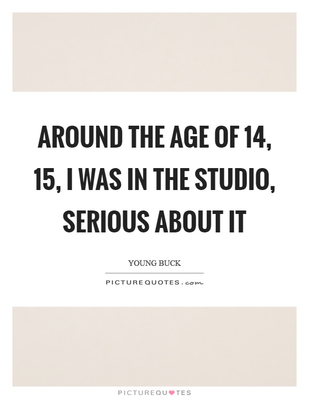 Around the age of 14, 15, I was in the studio, serious about it Picture Quote #1