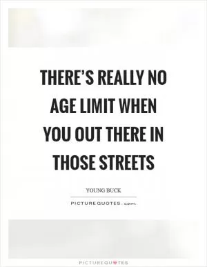 There’s really no age limit when you out there in those streets Picture Quote #1