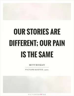 Our stories are different; our pain is the same Picture Quote #1
