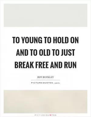 To young to hold on and to old to just break free and run Picture Quote #1