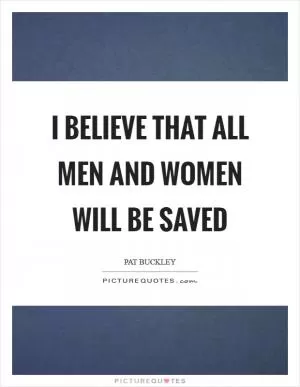 I believe that all men and women will be saved Picture Quote #1
