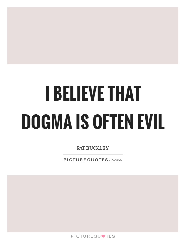 I believe that dogma is often evil Picture Quote #1