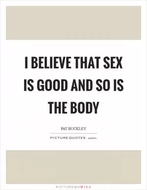 I believe that sex is good and so is the body Picture Quote #1