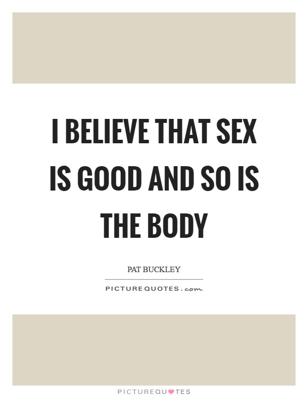 I believe that sex is good and so is the body Picture Quote #1