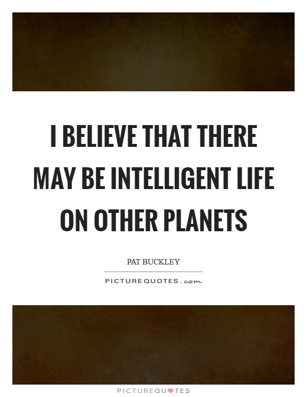 I believe that there may be intelligent life on other planets Picture Quote #1