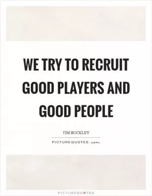 We try to recruit good players and good people Picture Quote #1