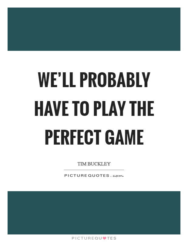 We'll probably have to play the perfect game Picture Quote #1
