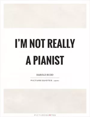 I’m not really a pianist Picture Quote #1