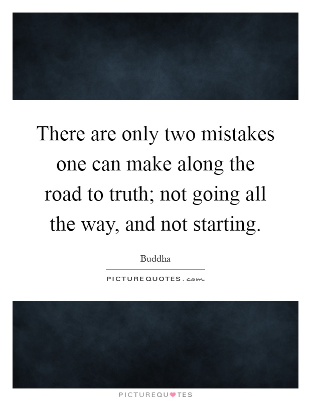 There are only two mistakes one can make along the road to truth; not going all the way, and not starting Picture Quote #1
