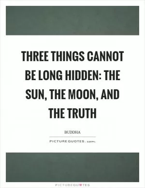 Three things cannot be long hidden: The sun, the moon, and the truth Picture Quote #1