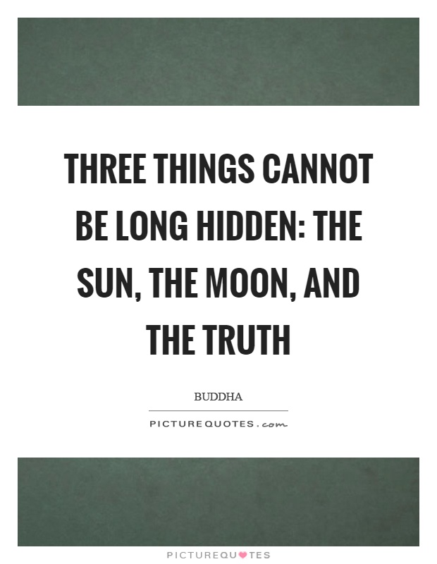 Three things cannot be long hidden: The sun, the moon, and the truth Picture Quote #1
