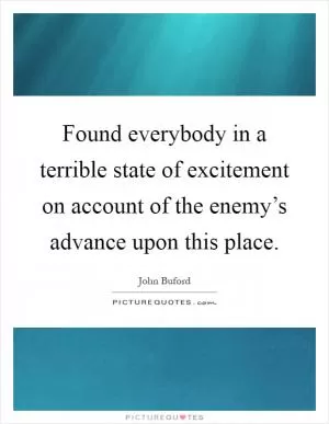 Found everybody in a terrible state of excitement on account of the enemy’s advance upon this place Picture Quote #1