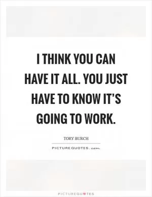 I think you can have it all. You just have to know it’s going to work Picture Quote #1