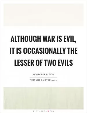 Although war is evil, it is occasionally the lesser of two evils Picture Quote #1