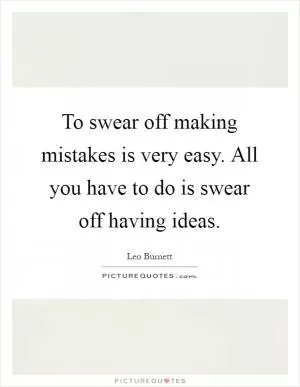 To swear off making mistakes is very easy. All you have to do is swear off having ideas Picture Quote #1