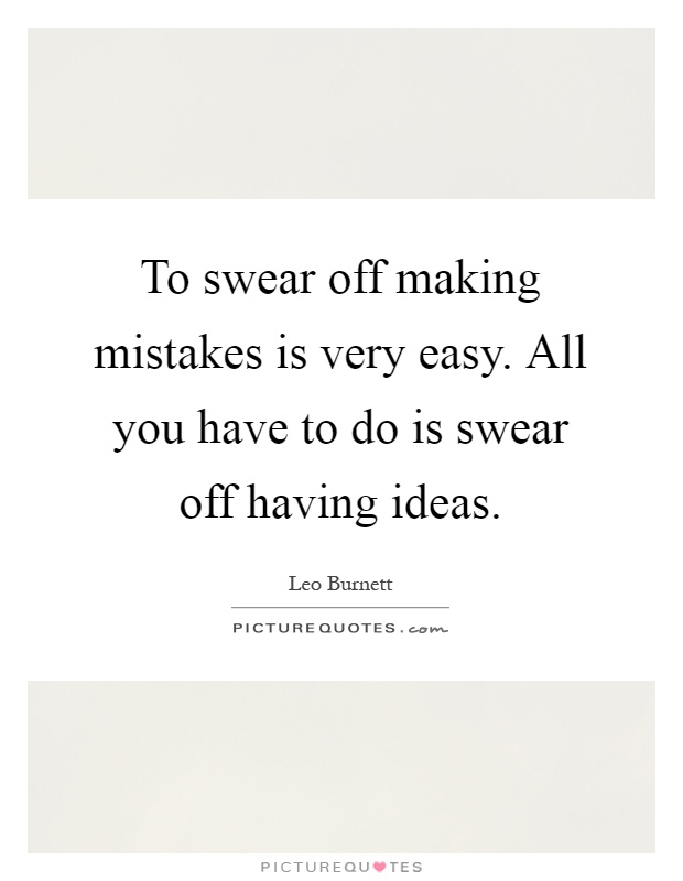 To swear off making mistakes is very easy. All you have to do is swear off having ideas Picture Quote #1