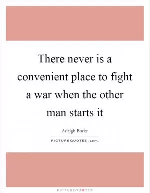 There never is a convenient place to fight a war when the other man starts it Picture Quote #1