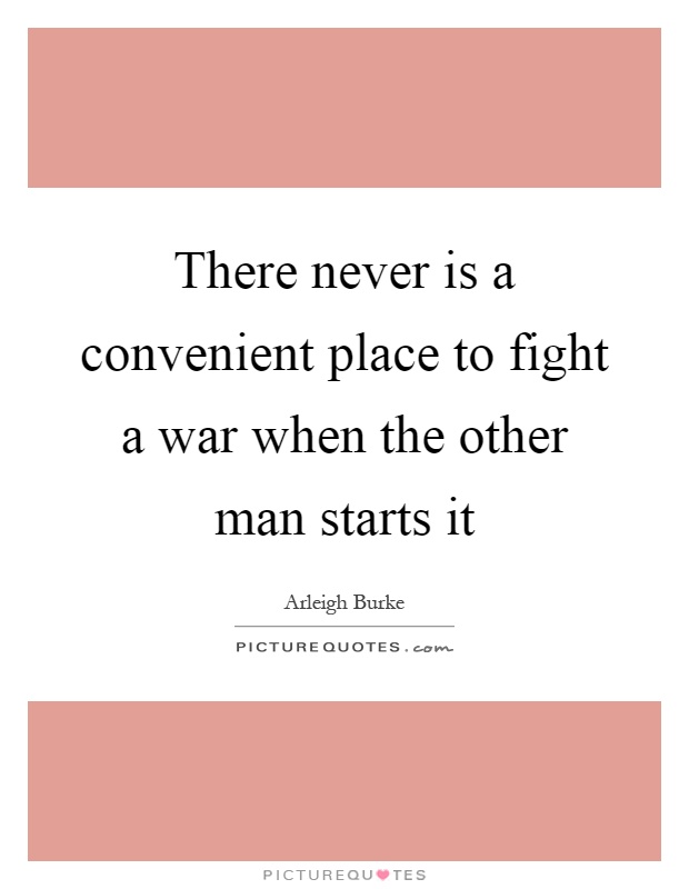 There never is a convenient place to fight a war when the other man starts it Picture Quote #1
