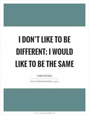 I don’t like to be different; I would like to be the same Picture Quote #1