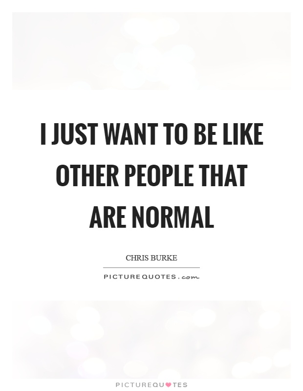 I just want to be like other people that are normal Picture Quote #1