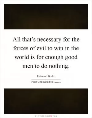 All that’s necessary for the forces of evil to win in the world is for enough good men to do nothing Picture Quote #1