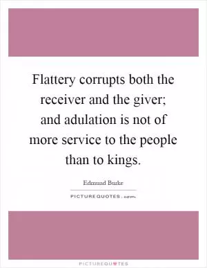 Flattery corrupts both the receiver and the giver; and adulation is not of more service to the people than to kings Picture Quote #1