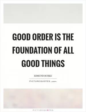 Good order is the foundation of all good things Picture Quote #1