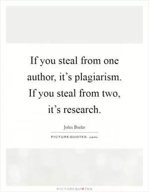 If you steal from one author, it’s plagiarism. If you steal from two, it’s research Picture Quote #1
