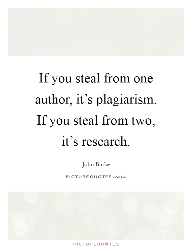 If you steal from one author, it's plagiarism. If you steal from two, it's research Picture Quote #1