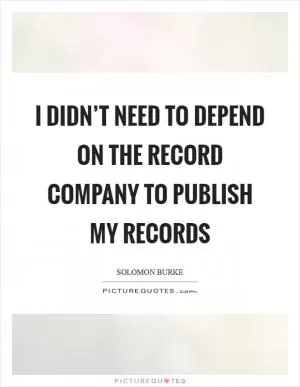 I didn’t need to depend on the record company to publish my records Picture Quote #1