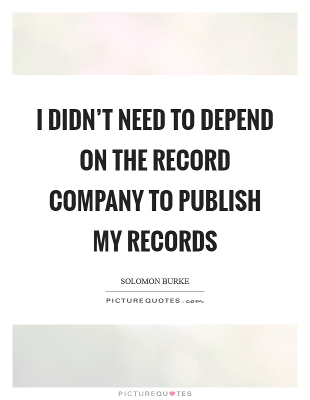 I didn't need to depend on the record company to publish my records Picture Quote #1
