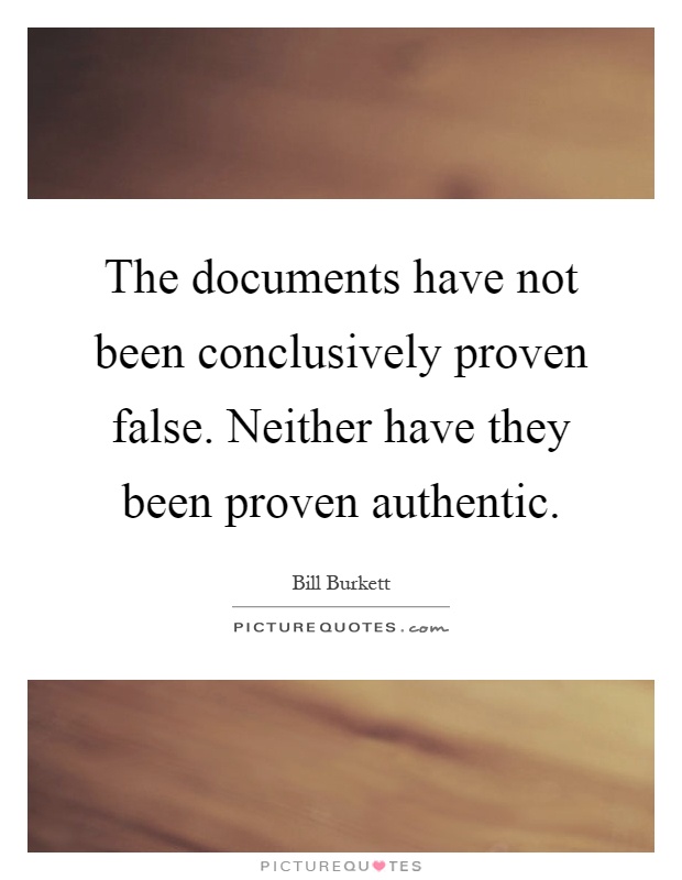 The documents have not been conclusively proven false. Neither have they been proven authentic Picture Quote #1