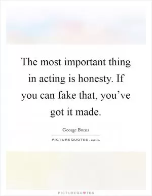 The most important thing in acting is honesty. If you can fake that, you’ve got it made Picture Quote #1