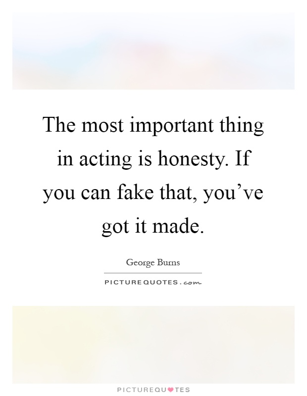 The most important thing in acting is honesty. If you can fake that, you've got it made Picture Quote #1