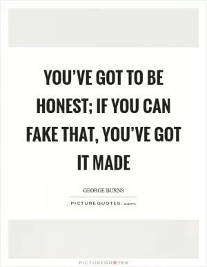 You’ve got to be honest; if you can fake that, you’ve got it made Picture Quote #1