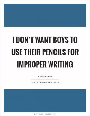 I don’t want boys to use their pencils for improper writing Picture Quote #1