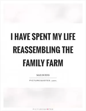 I have spent my life reassembling the family farm Picture Quote #1