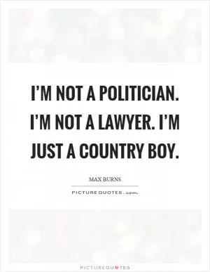 I’m not a politician. I’m not a lawyer. I’m just a country boy Picture Quote #1
