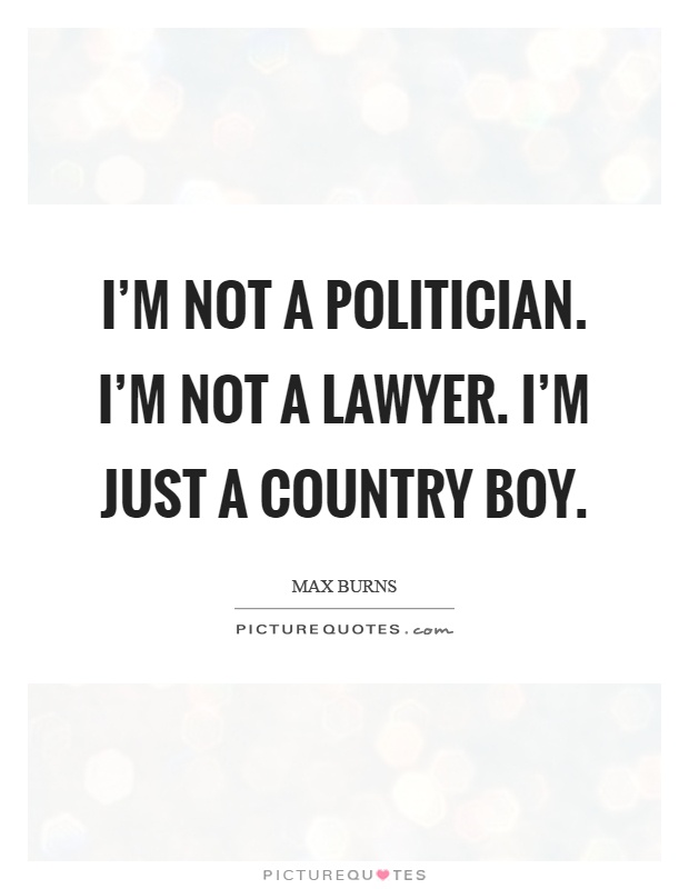 I'm not a politician. I'm not a lawyer. I'm just a country boy Picture Quote #1