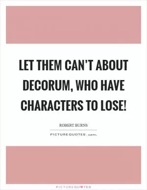 Let them can’t about decorum, who have characters to lose! Picture Quote #1
