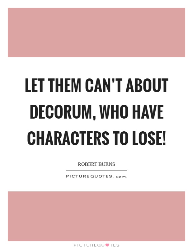 Let them can't about decorum, who have characters to lose! Picture Quote #1