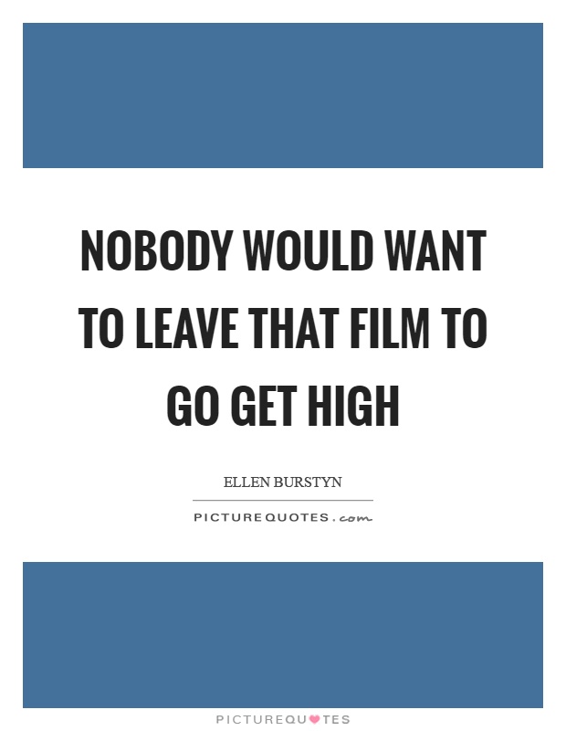 Nobody would want to leave that film to go get high Picture Quote #1