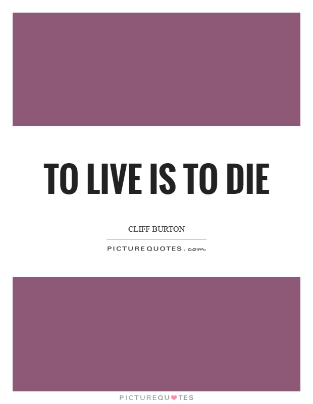 To live is to die Picture Quote #1