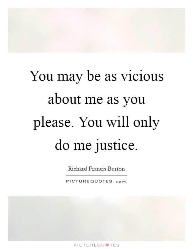 You may be as vicious about me as you please. You will only do me justice Picture Quote #1